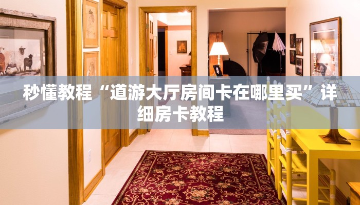 秒懂教程“道游大厅房间卡在哪里买”详细房卡教程
