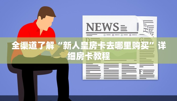 全渠道了解“新人皇房卡去哪里购买”详细房卡教程