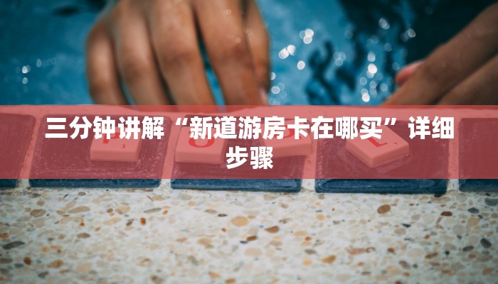 三分钟讲解“新道游房卡在哪买”详细步骤