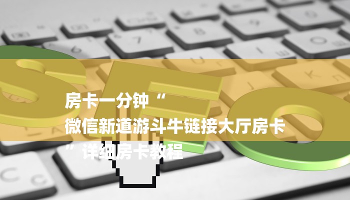 房卡一分钟“
微信新道游斗牛链接大厅房卡
”详细房卡教程