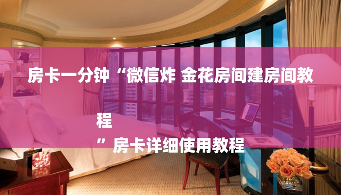 房卡一分钟“微信炸 金花房间建房间教程
”房卡详细使用教程