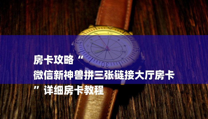 房卡攻略“
微信新神兽拼三张链接大厅房卡
”详细房卡教程