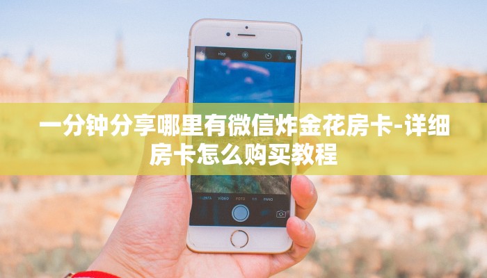 一分钟分享哪里有微信炸金花房卡-详细房卡怎么购买教程