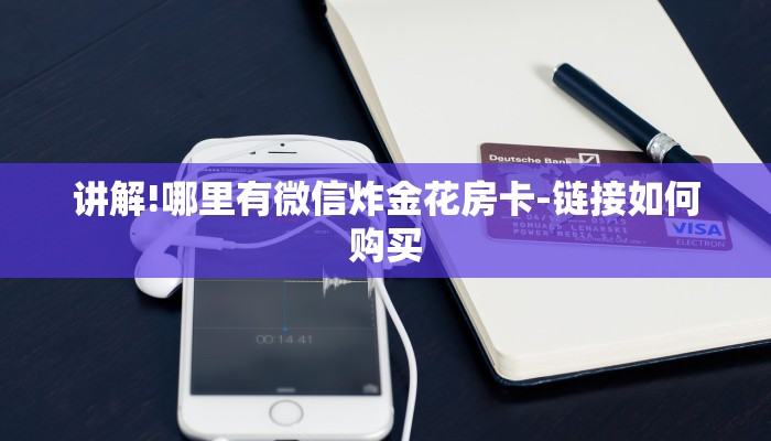 讲解!哪里有微信炸金花房卡-链接如何购买