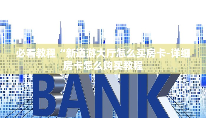 必看教程“新道游大厅怎么买房卡-详细房卡怎么购买教程