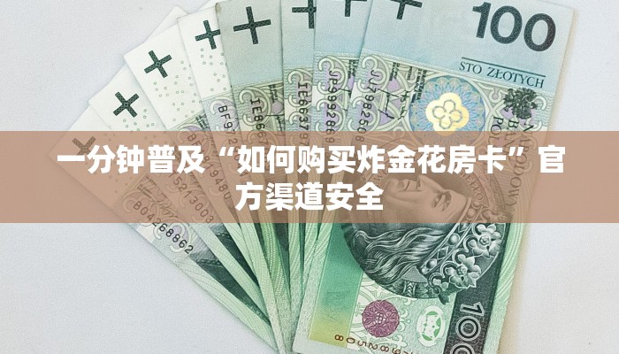一分钟普及“如何购买炸金花房卡”官方渠道安全