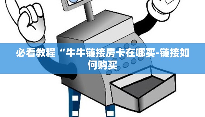 必看教程“牛牛链接房卡在哪买-链接如何购买