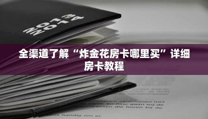全渠道了解“炸金花房卡哪里买”详细房卡教程