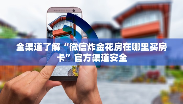全渠道了解“微信炸金花房在哪里买房卡”官方渠道安全
