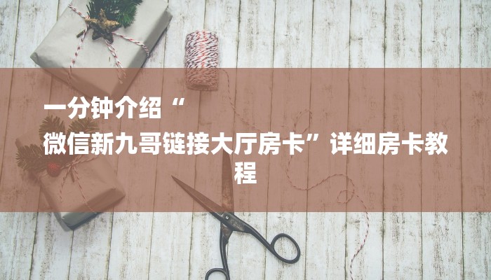 一分钟介绍“
微信新九哥链接大厅房卡”详细房卡教程