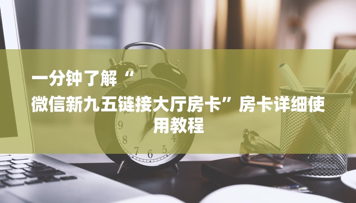 一分钟了解“
微信新九五链接大厅房卡”房卡详细使用教程 一分钟了解“
微信新九五链接大厅房卡”房卡详细使用教程