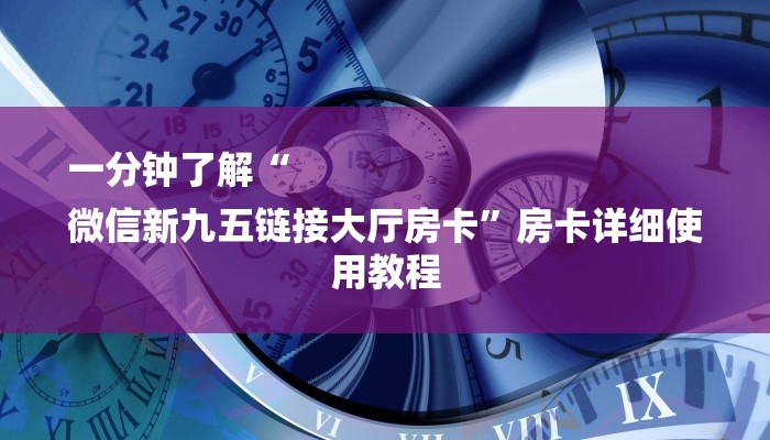 一分钟了解“
微信新九五链接大厅房卡”房卡详细使用教程 一分钟了解“
微信新九五链接大厅房卡”房卡详细使用教程