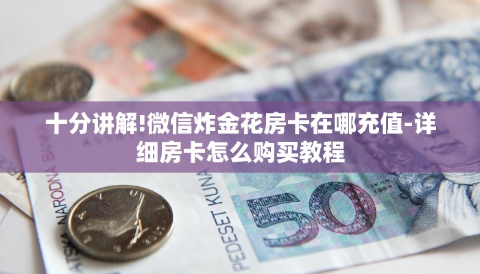 十分讲解!微信炸金花房卡在哪充值-详细房卡怎么购买教程