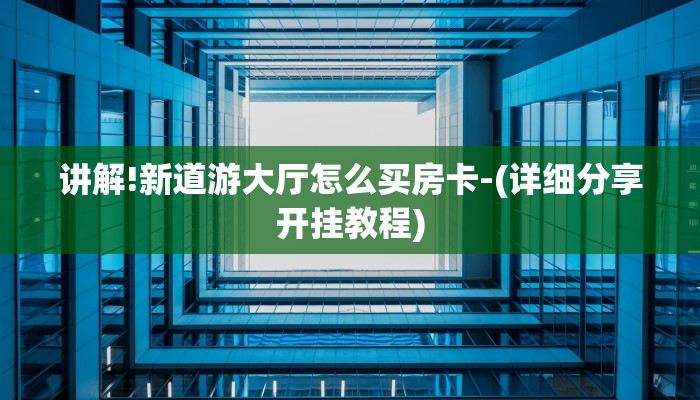 讲解!新道游大厅怎么买房卡-(详细分享开挂教程)