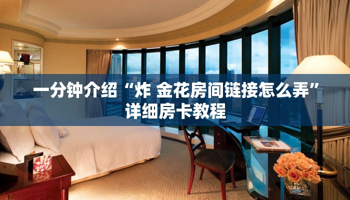 一分钟介绍“炸 金花房间链接怎么弄”详细房卡教程