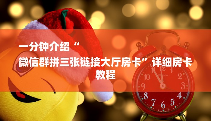 一分钟介绍“
微信群拼三张链接大厅房卡”详细房卡教程 一分钟介绍“
微信群拼三张链接大厅房卡”详细房卡教程