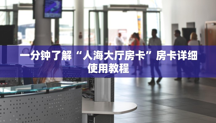 一分钟了解“人海大厅房卡”房卡详细使用教程 一分钟了解“人海大厅房卡”房卡详细使用教程