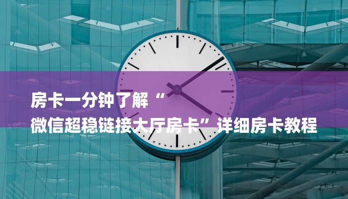 房卡一分钟了解“
微信超稳链接大厅房卡”详细房卡教程 房卡一分钟了解“
微信超稳链接大厅房卡”详细房卡教程