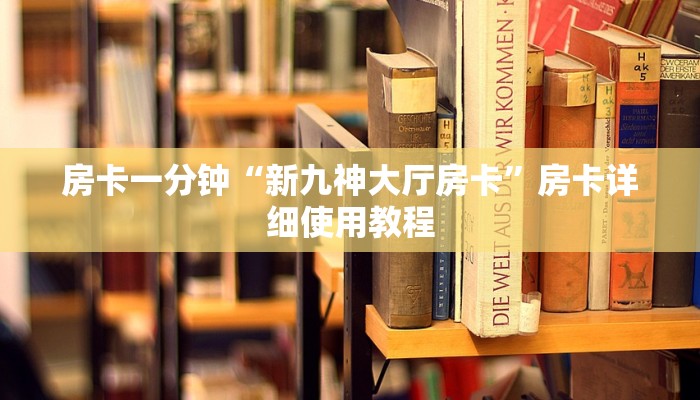 房卡一分钟“新九神大厅房卡”房卡详细使用教程 房卡一分钟“新九神大厅房卡”房卡详细使用教程