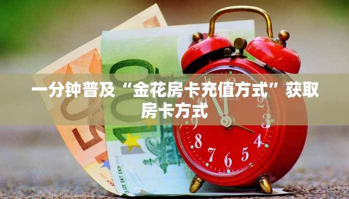 一分钟普及“金花房卡充值方式”获取房卡方式