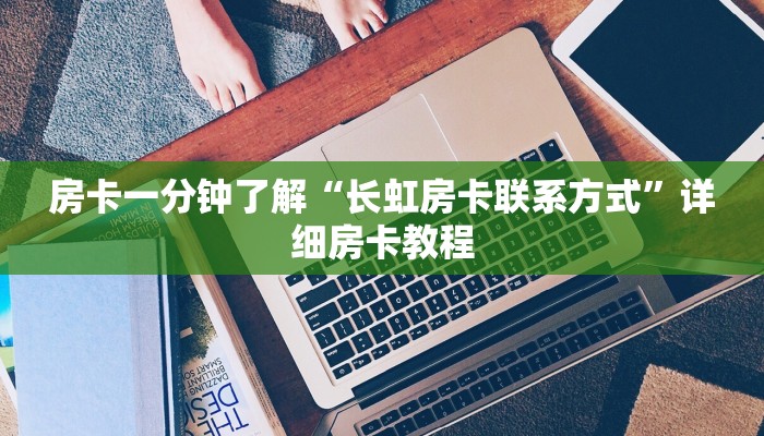房卡一分钟了解“长虹房卡联系方式”详细房卡教程 房卡一分钟了解“长虹房卡联系方式”详细房卡教程