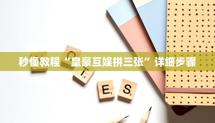 秒懂教程“皇豪互娱拼三张”详细步骤