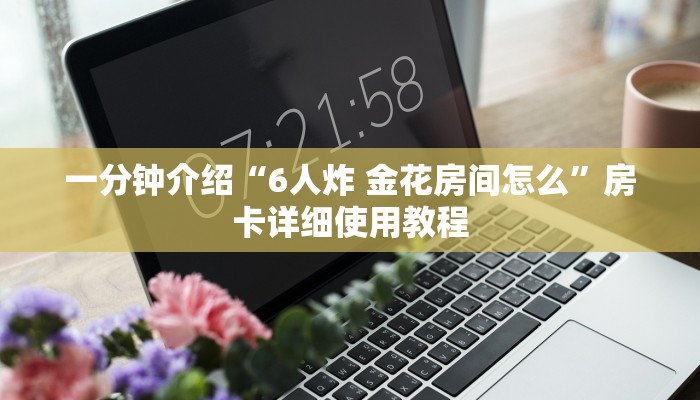 一分钟介绍“6人炸 金花房间怎么”房卡详细使用教程 一分钟介绍“6人炸 金花房间怎么”房卡详细使用教程