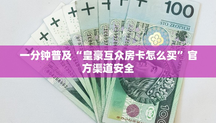一分钟普及“皇豪互众房卡怎么买”官方渠道安全