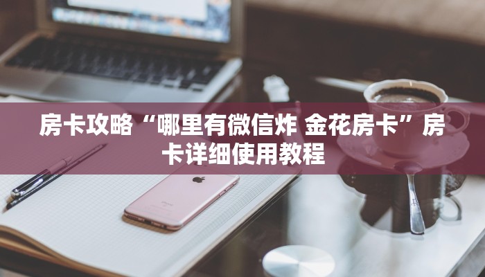 房卡攻略“哪里有微信炸 金花房卡”房卡详细使用教程 房卡攻略“哪里有微信炸 金花房卡”房卡详细使用教程
