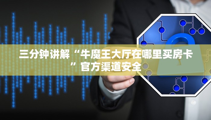 三分钟讲解“牛魔王大厅在哪里买房卡”官方渠道安全