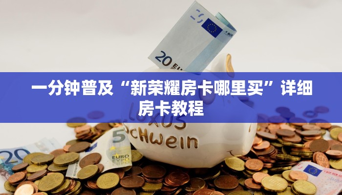 一分钟普及“新荣耀房卡哪里买”详细房卡教程 一分钟普及“新荣耀房卡哪里买”详细房卡教程