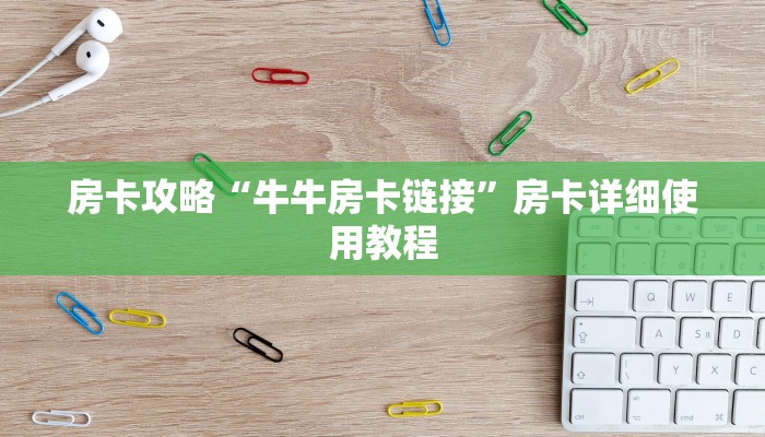 房卡攻略“牛牛房卡链接”房卡详细使用教程 房卡攻略“牛牛房卡链接”房卡详细使用教程