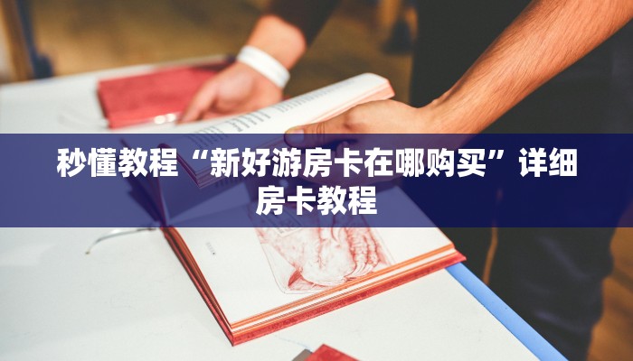 秒懂教程“新好游房卡在哪购买”详细房卡教程
