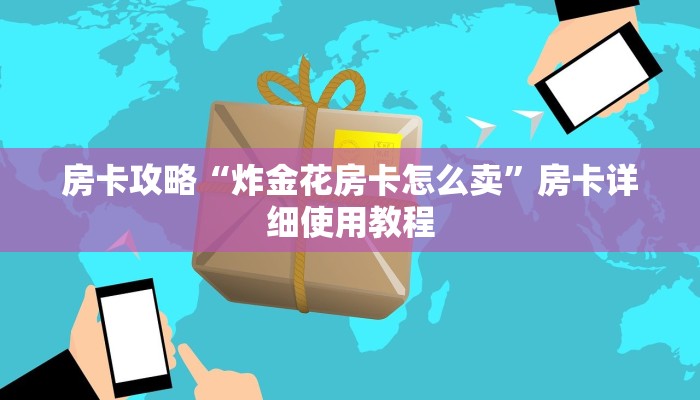 房卡攻略“炸金花房卡怎么卖”房卡详细使用教程 房卡攻略“炸金花房卡怎么卖”房卡详细使用教程