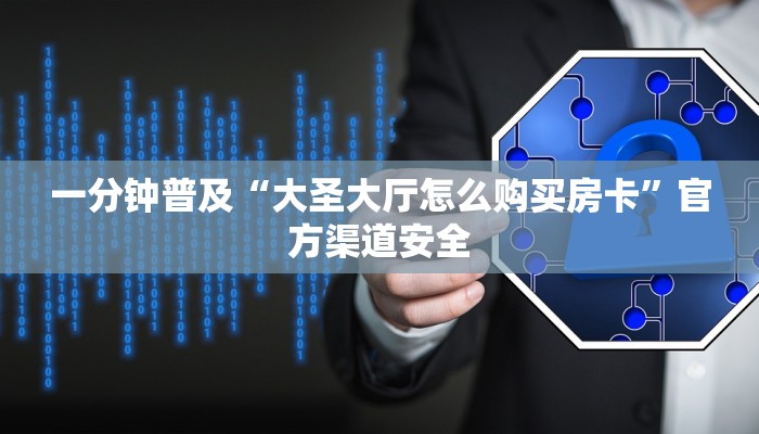一分钟普及“大圣大厅怎么购买房卡”官方渠道安全 一分钟普及“大圣大厅怎么购买房卡”官方渠道安全