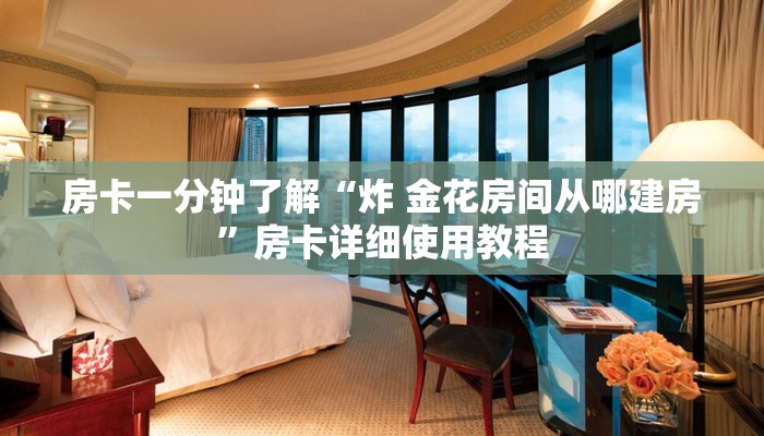 房卡一分钟了解“炸 金花房间从哪建房”房卡详细使用教程 房卡一分钟了解“炸 金花房间从哪建房”房卡详细使用教程