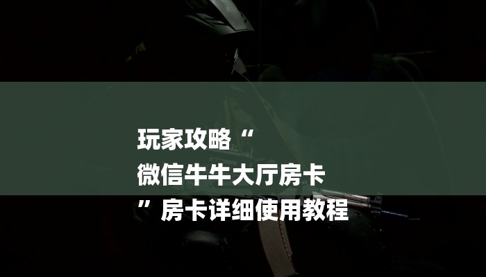 玩家攻略“
微信牛牛大厅房卡
”房卡详细使用教程 玩家攻略“
微信牛牛大厅房卡
”房卡详细使用教程