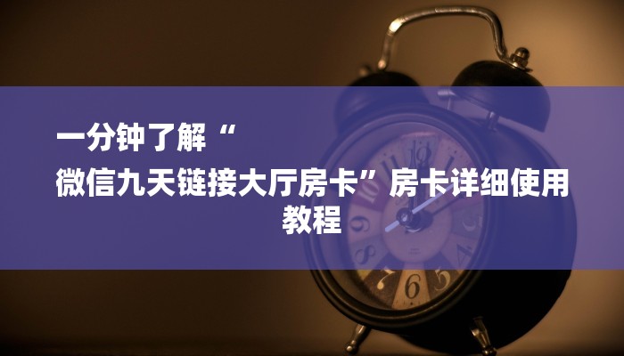 一分钟了解“
微信九天链接大厅房卡”房卡详细使用教程 一分钟了解“
微信九天链接大厅房卡”房卡详细使用教程