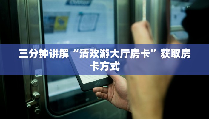 三分钟讲解“清欢游大厅房卡”获取房卡方式 三分钟讲解“清欢游大厅房卡”获取房卡方式