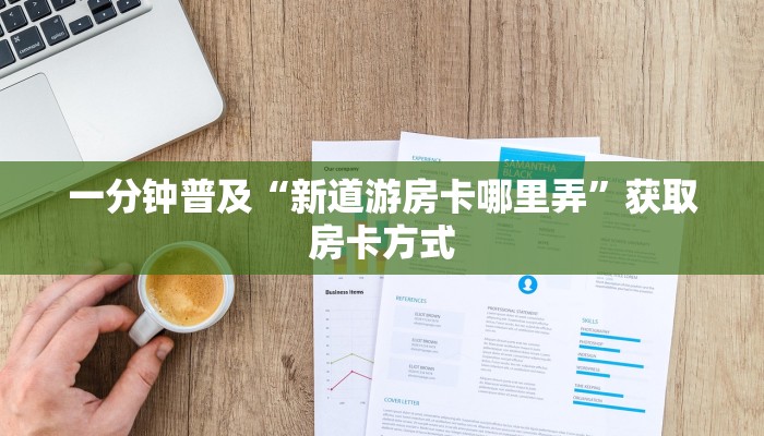 一分钟普及“新道游房卡哪里弄”获取房卡方式