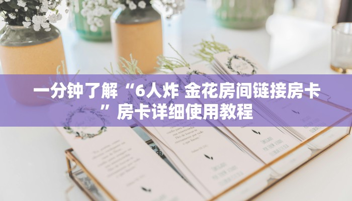 一分钟了解“6人炸 金花房间链接房卡”房卡详细使用教程