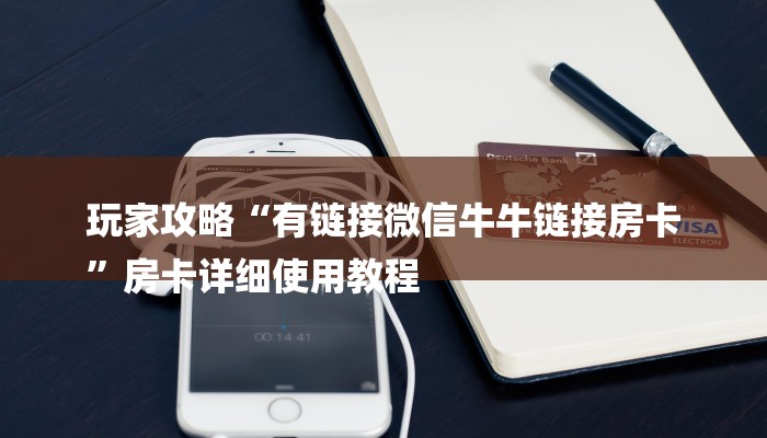 玩家攻略“有链接微信牛牛链接房卡
”房卡详细使用教程 玩家攻略“有链接微信牛牛链接房卡
”房卡详细使用教程