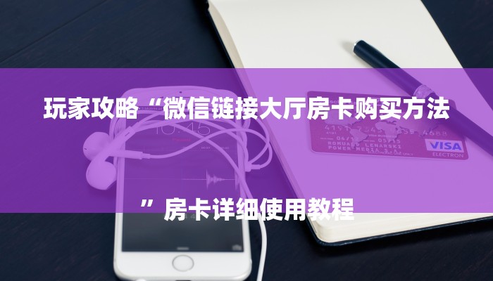 玩家攻略“微信链接大厅房卡购买方法
”房卡详细使用教程 玩家攻略“微信链接大厅房卡购买方法
”房卡详细使用教程