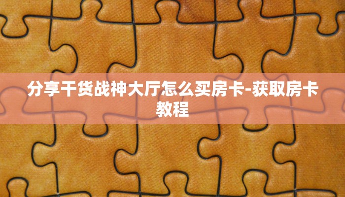 分享干货战神大厅怎么买房卡-获取房卡教程