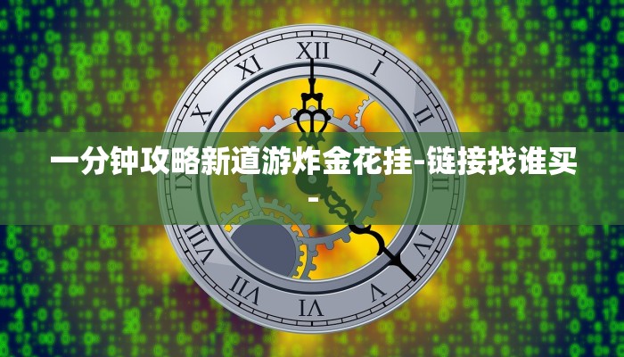 一分钟攻略新道游炸金花挂-链接找谁买-