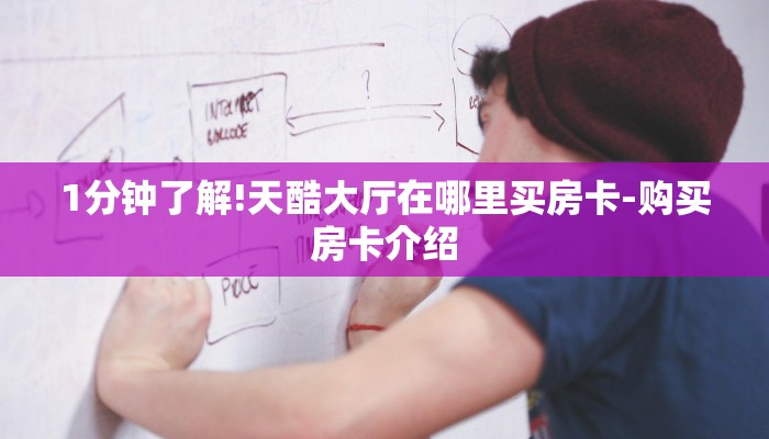 1分钟了解!天酷大厅在哪里买房卡-购买房卡介绍 1分钟了解!天酷大厅在哪里买房卡-购买房卡介绍