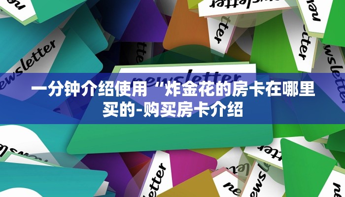 一分钟介绍使用“炸金花的房卡在哪里买的-购买房卡介绍