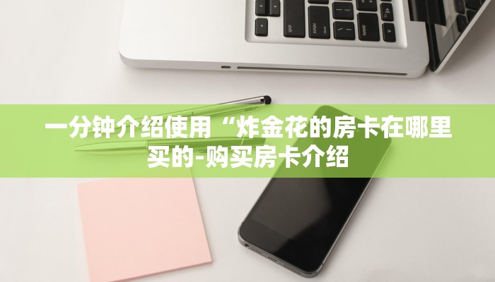 一分钟介绍使用“炸金花的房卡在哪里买的-购买房卡介绍 一分钟介绍使用“炸金花的房卡在哪里买的-购买房卡介绍