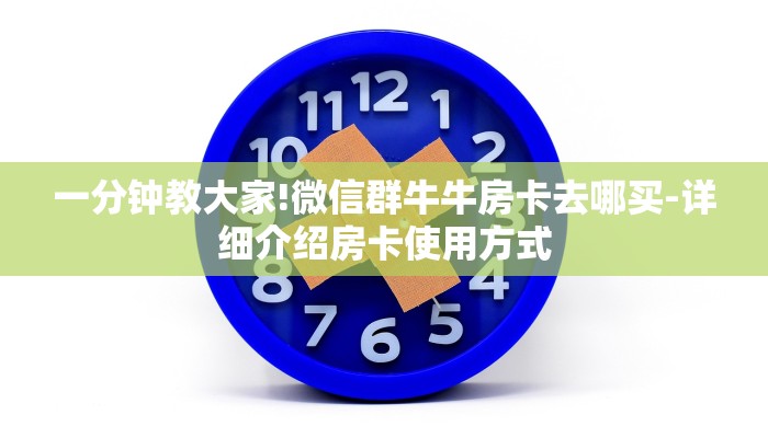 一分钟教大家!微信群牛牛房卡去哪买-详细介绍房卡使用方式