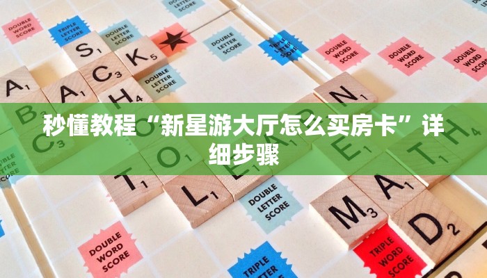 秒懂教程“新星游大厅怎么买房卡”详细步骤 秒懂教程“新星游大厅怎么买房卡”详细步骤